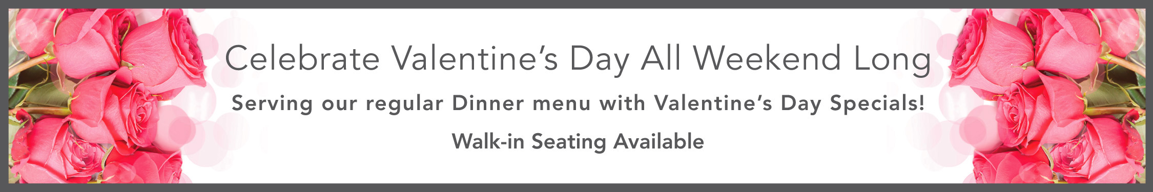 Celebrating Valentine's All Weekend Long! Serving our regular menu, with Valentine's Day Specials.